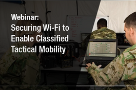 Webinar - Securing Wi-Fi to Enable Classified Tactical Mobility